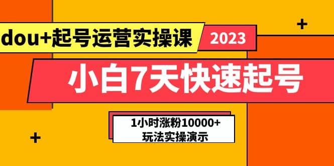小白7天快速起号:dou 起号运营实操课,实战1小时涨粉10000 玩法演示-展望网