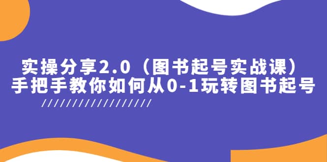 实操分享2.0（图书起号实战课），手把手教你如何从0-1玩转图书起号-展望网
