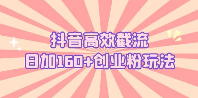 抖音高效截流日加160 创业粉玩法:详细操作实战演示!-展望网