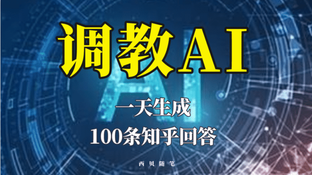 分享如何调教AI，一天生成100条知乎文章回答-展望网