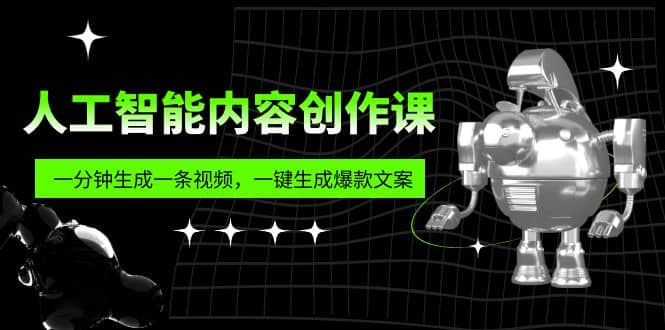人工智能内容创作课:帮你一分钟生成一条视频,一键生成爆款文案(7节课)-展望网
