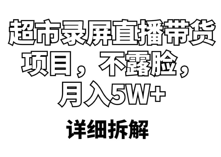 超市录屏直播带货项目，不露脸，月入5W （详细拆解）-展望网