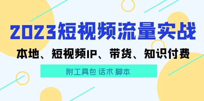 2023短视频流量实战 本地、短视频IP、带货、知识付费-展望网