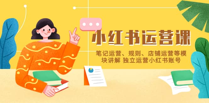 小红书·运营课，笔记运营、规则、店铺运营等模块讲解 独立运营小红书账号-展望网