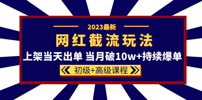 2023网红·同款截流玩法【初级 高级课程】上架当天出单 当月破10w 持续爆单-展望网