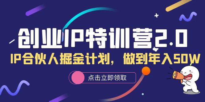 创业IP特训营2.0，IP合伙人掘金计划，做到年入50W-展望网