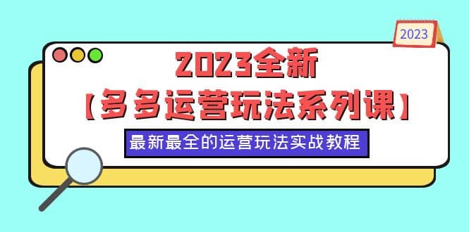 2023全新【多多运营玩法系列课】,最新最全的运营玩法,50节实战教程-展望网