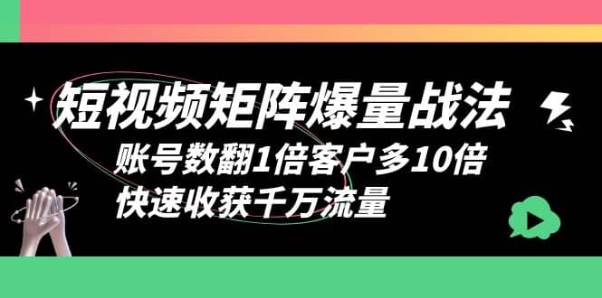 短视频-矩阵爆量战法,账号数翻1倍客户多10倍,快速收获千万流量-展望网