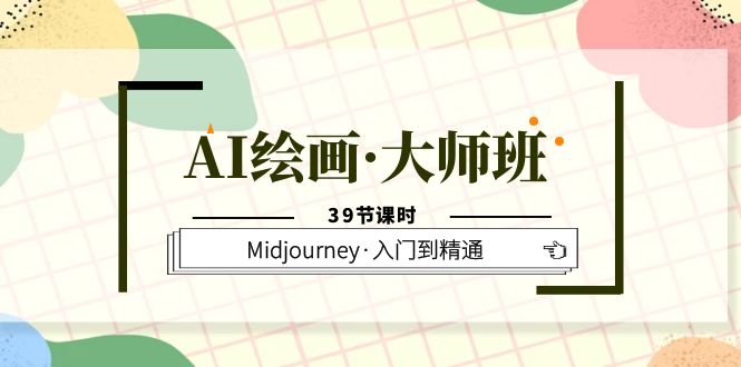 AI绘画·大师班,Midjourney·入门到精通(39节课时)-展望网