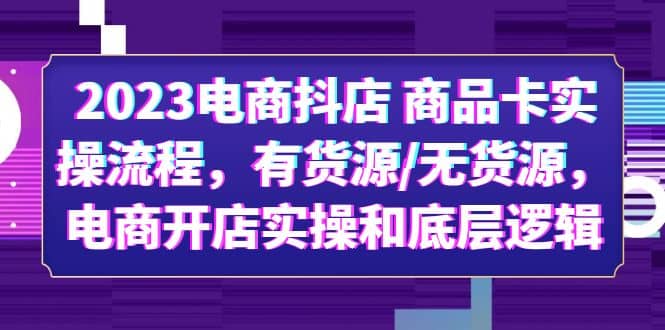 2023电商抖店 商品卡实操流程,有货源/无货源,电商开店实操和底层逻辑-展望网