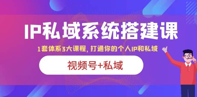 IP私域 系统搭建课，视频号 私域 1套 体系 3大课程，打通你的个人ip私域-展望网