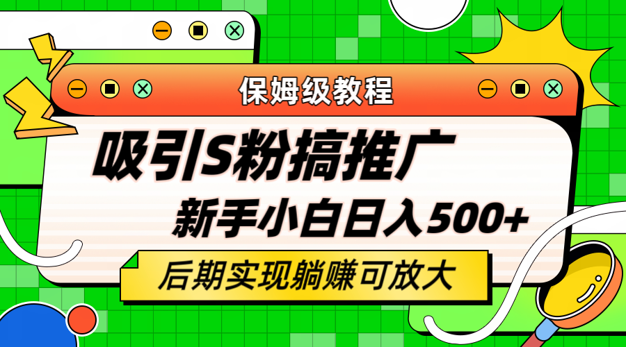 轻松引流老S批 不怕S粉一毛不拔 保姆级教程 小白照样日入500-展望网