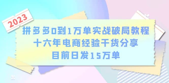 拼多多0到1万单实战破局教程,十六年电商经验干货分享,目前日发15万单-展望网