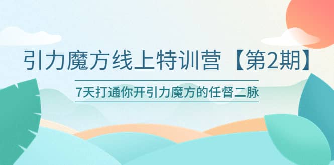引力魔方线上特训营【第二期】五月新课，7天打通你开引力魔方的任督二脉-展望网