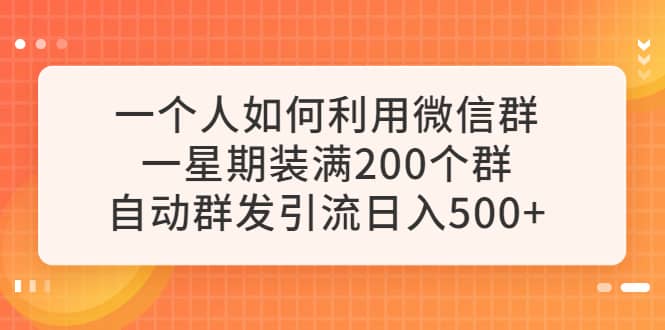 一个人如何利用微信群自动群发引流,一星期装满200个群,日入500-展望网