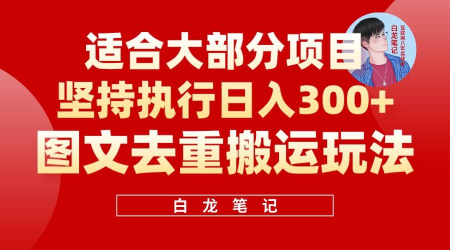 【白龙笔记】图文去重搬运玩法，坚持执行日入300 ，适合大部分项目（附带去重参数）-展望网