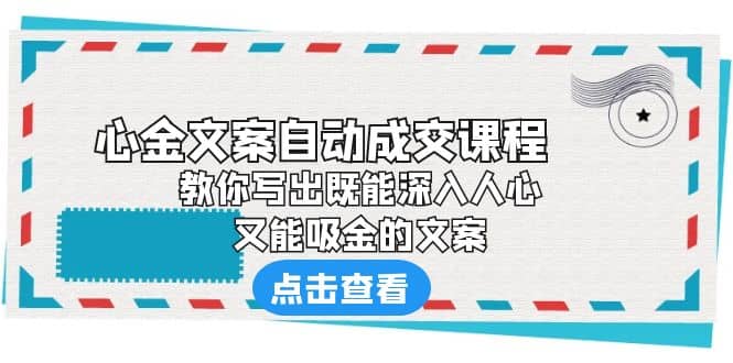 《心金文案自动成交课程》 教你写出既能深入人心、又能吸金的文案-展望网