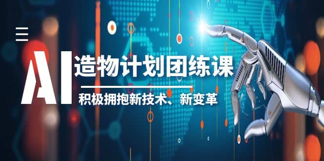 2023AI·造物·计划团练课第一期,积极拥抱新技术、新变革-展望网