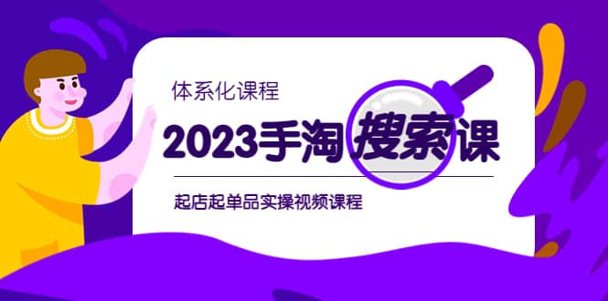 2023手淘·搜索实战课 体系化课程，起店起单品实操视频课程-展望网