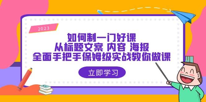 如何制一门·好课：从标题文案 内容 海报，全面手把手保姆级实战教你做课-展望网