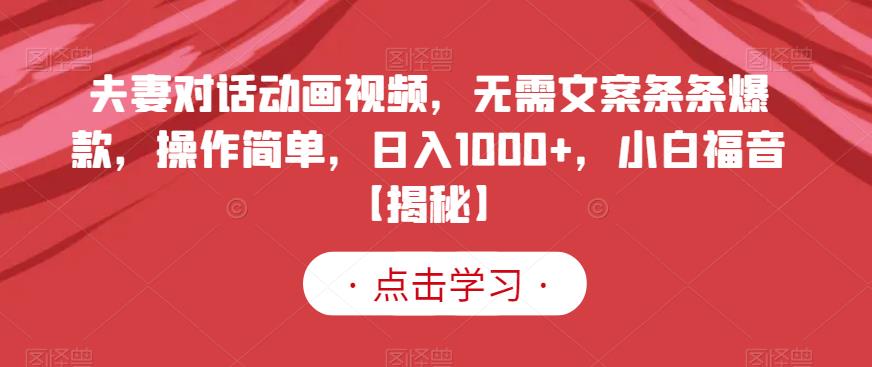 夫妻对话动画视频，无需文案条条爆款，操作简单，日入1000 ，小白福音【揭秘】-展望网