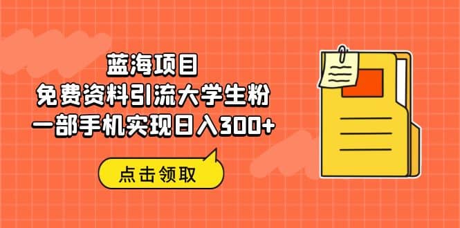 蓝海项目，免费资料引流大学生粉一部手机实现日入300-展望网