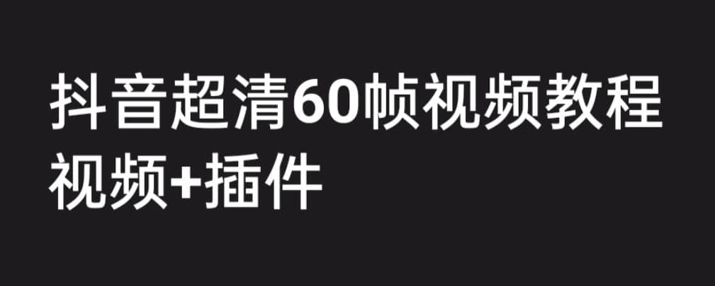 外面收费2300的抖音高清60帧视频教程，学会如何制作视频（教程 插件）-展望网