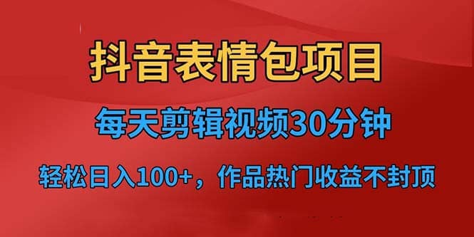 抖音表情包项目，每天剪辑表情包上传短视频平台，日入3位数 已实操跑通-展望网