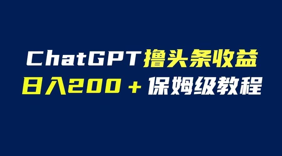 GPT解放双手撸头条收益，日入200保姆级教程，自媒体小白无脑操作-展望网
