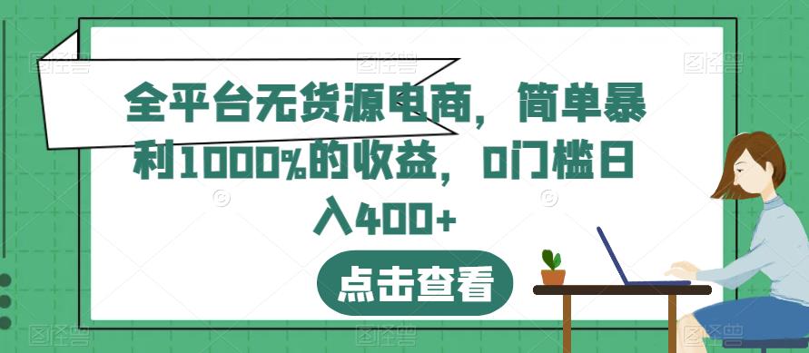 全平台无货源电商，简单暴利1000%的收益，0门槛日入400 【揭秘】-展望网