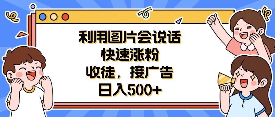 利用会说话的图片快速涨粉，收徒，接广告日入500-展望网