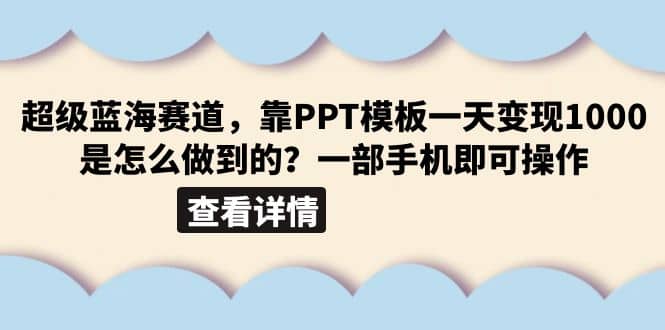 超级蓝海赛道，靠PPT模板一天变现1000是怎么做到的（教程 99999份PPT模板）-展望网