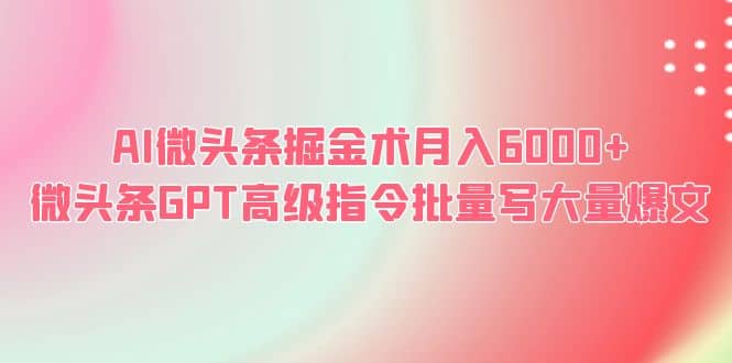 AI微头条掘金术月入6000  微头条GPT高级指令批量写大量爆文-展望网