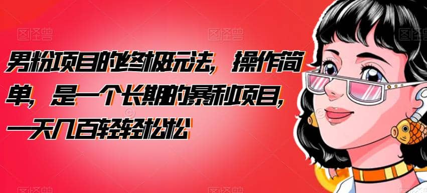 男粉项目的终极玩法，操作简单，是一个长期的暴利项目，一天几百轻轻松松【揭秘】-展望网