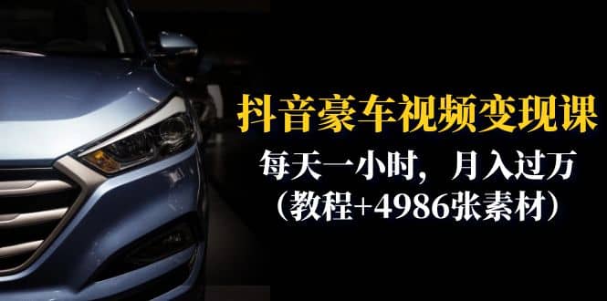 抖音豪车视频变现分享课：每天一小时，月入过万（教程 4986张素材）-展望网