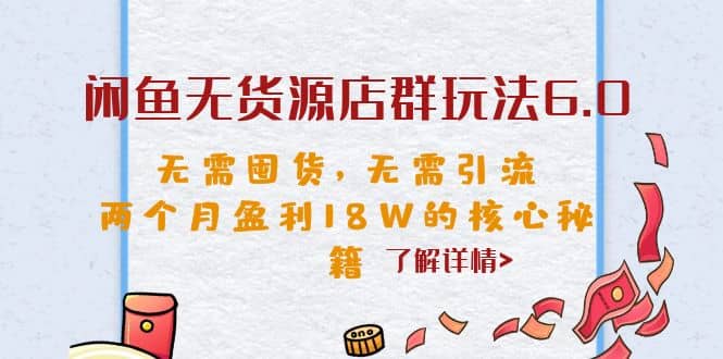 闲鱼无货源店群玩法6.0，无需囤货，无需引流，两个月盈利18W的核心秘籍-展望网