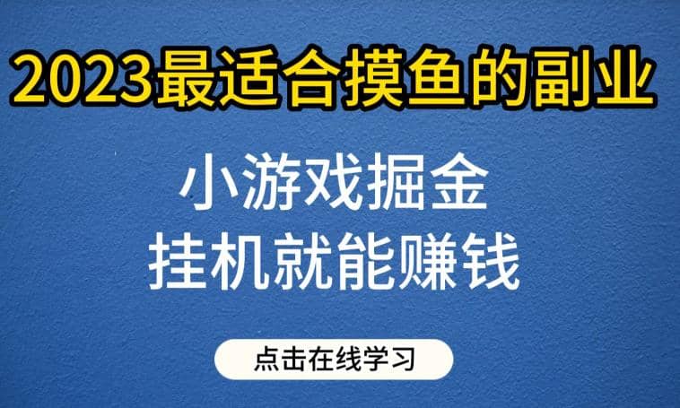 小游戏掘金项目，2023最适合摸鱼的副业，挂机就能赚钱，一个号一天赚个30-50【揭秘】-展望网