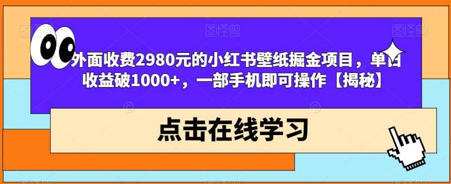 外面收费2980元的小红书壁纸掘金项目，单日收益破1000 ，一部手机即可操作【揭秘】-展望网