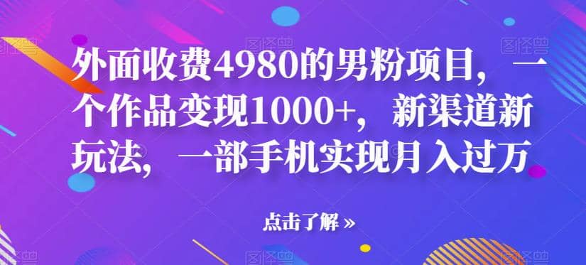 外面收费4980的男粉项目，一个作品变现1000 ，新渠道新玩法，一部手机实现月入过万【揭秘】-展望网