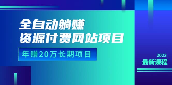 全自动躺赚资源付费网站项目：年赚20万长期项目（详细教程 源码）23年更新-展望网