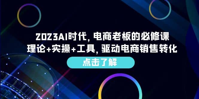 2023AI·时代,电商老板的必修课,理论 实操 工具,驱动电商销售转化-展望网