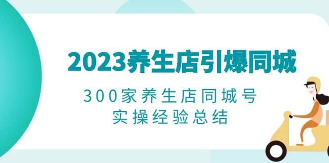 2023养生店·引爆同城，300家养生店同城号实操经验总结-展望网