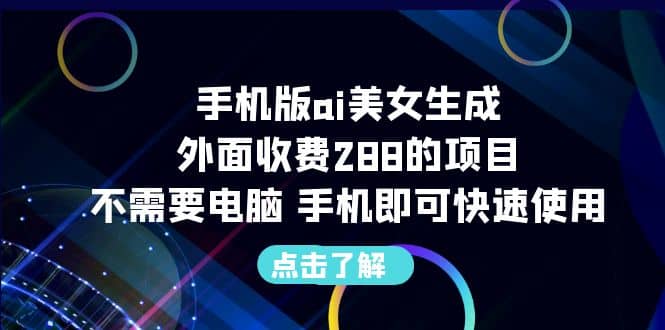 手机版ai美女生成-外面收费288的项目，不需要电脑，手机即可快速使用-展望网