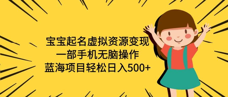 宝宝起名虚拟资源变现，一部手机无脑操作，蓝海项目轻松日入500 （附软件）-展望网