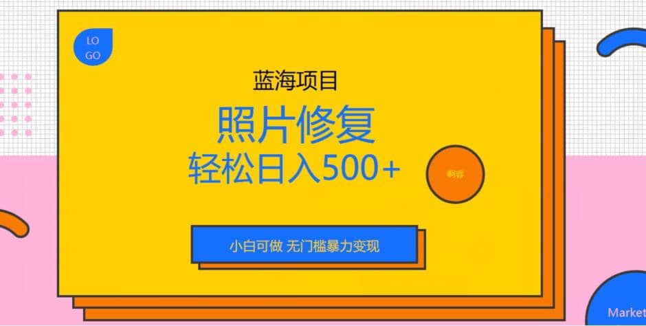 蓝海项目照片修复,轻松日入500 ,小白可做无门槛暴力变现【揭秘】-展望网