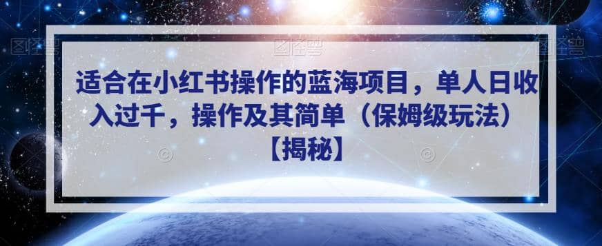 适合在小红书操作的蓝海项目，单人日收入过千，操作及其简单（保姆级玩法）【揭秘】-展望网