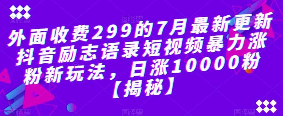 外面收费299的7月最新更新抖音励志语录短视频暴力涨粉新玩法，日涨10000粉【揭秘】-展望网