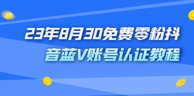 外面收费1980的23年8月30免费零粉抖音蓝V账号认证教程-展望网