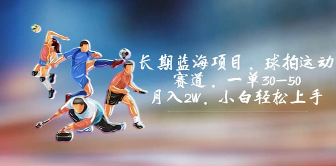 长期蓝海项目，球拍运动赛道，一单30-50，月入2W，小白轻松上手-展望网