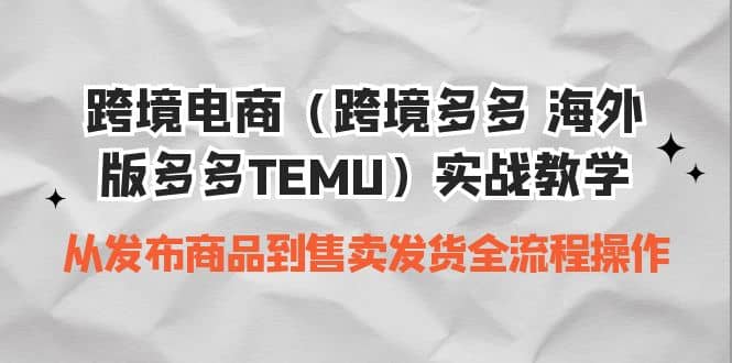 跨境电商(跨境多多 海外版多多TEMU)实操教学 从发布商品到售卖发货全流程-展望网